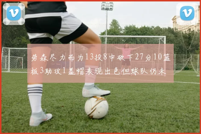 劳森尽力而为13投8中砍下27分10篮板3助攻1盖帽表现出色但球队仍未能获胜